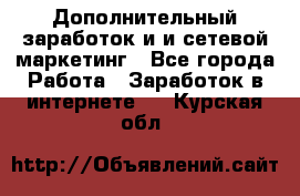 Дополнительный заработок и и сетевой маркетинг - Все города Работа » Заработок в интернете   . Курская обл.